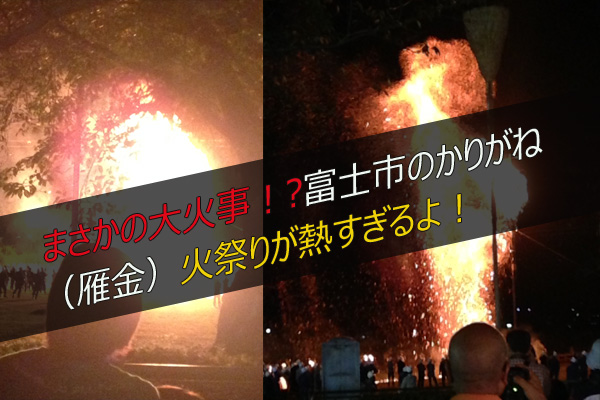 まさかの大火事？！富士市のかりがね（雁金）火祭りが熱すぎるよ！